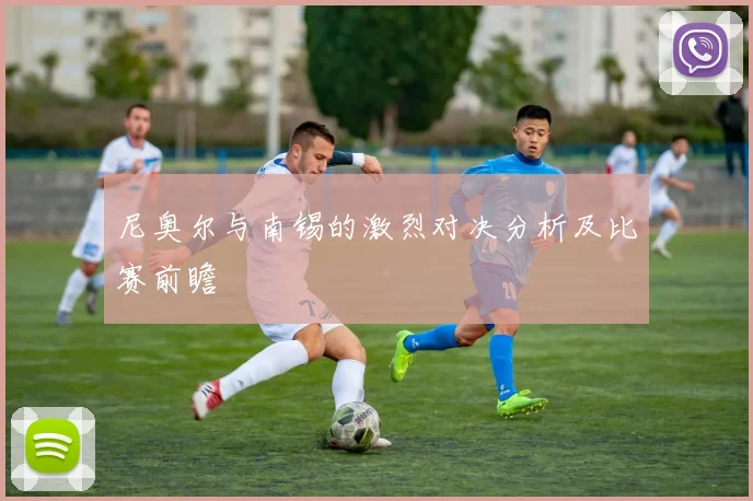 尼奥尔与南锡的激烈对决分析及比赛前瞻