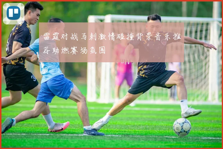 雷霆对战马刺激情碰撞背景音乐推荐助燃赛场氛围