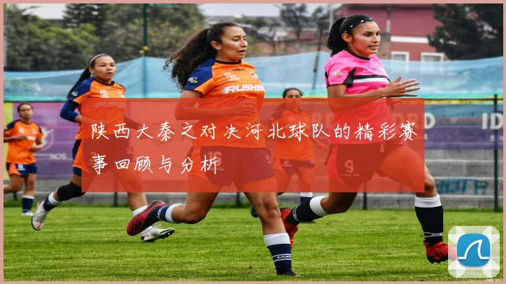 陕西大秦之对决河北球队的精彩赛事回顾与分析