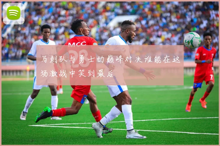 马刺队与勇士的巅峰对决谁能在这场激战中笑到最后