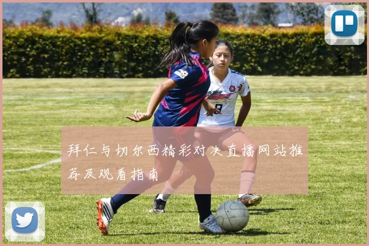 拜仁与切尔西精彩对决直播网站推荐及观看指南