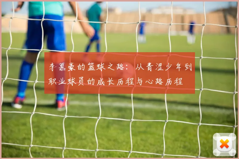 李慕豪的篮球之路：从青涩少年到职业球员的成长历程与心路历程