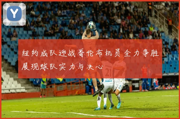 纽约成队迎战哥伦布机员全力争胜展现球队实力与决心