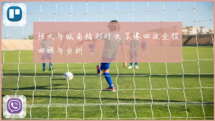 恒大与城南精彩对决录像回放全程回顾与分析