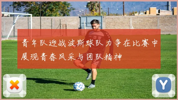 青年队迎战波斯球队力争在比赛中展现青春风采与团队精神