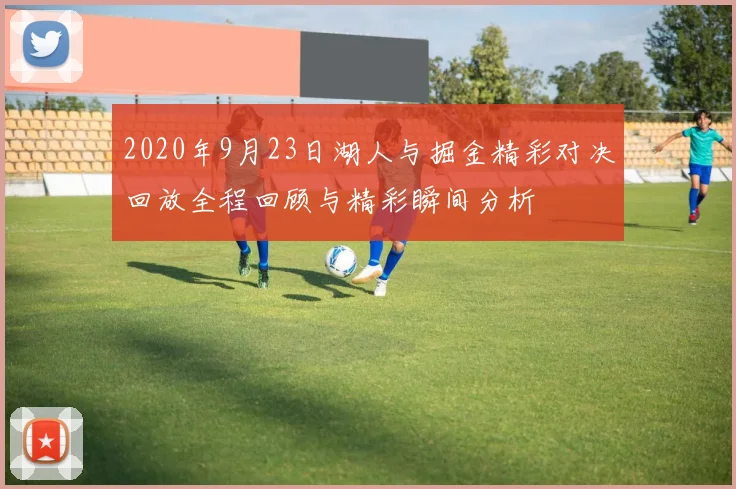 2020年9月23日湖人与掘金精彩对决回放全程回顾与精彩瞬间分析