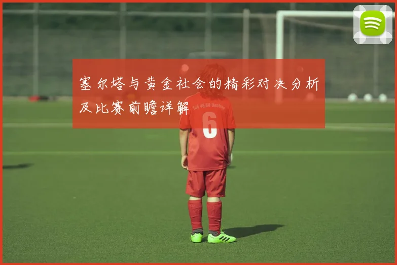 塞尔塔与黄金社会的精彩对决分析及比赛前瞻详解
