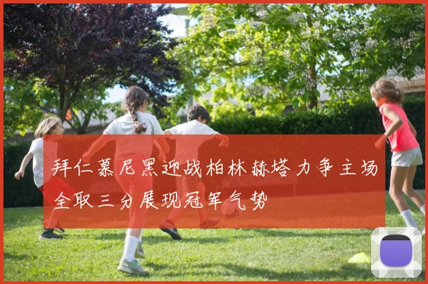 拜仁慕尼黑迎战柏林赫塔力争主场全取三分展现冠军气势