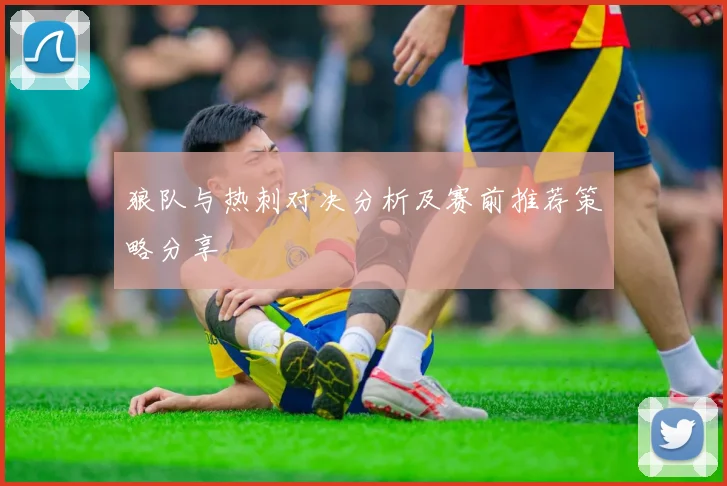 狼队与热刺对决分析及赛前推荐策略分享