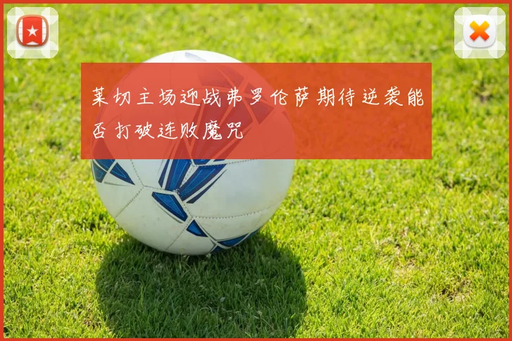 莱切主场迎战弗罗伦萨期待逆袭能否打破连败魔咒
