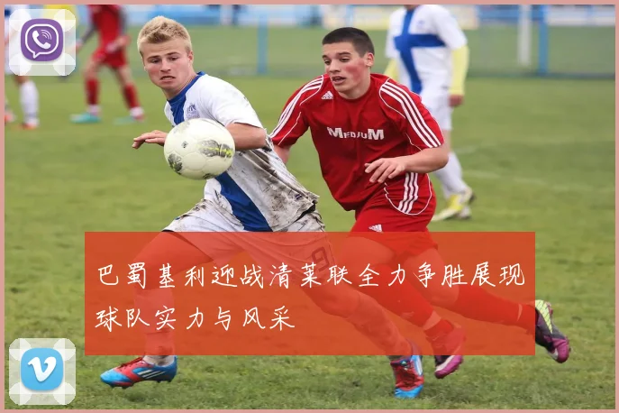 巴蜀基利迎战清莱联全力争胜展现球队实力与风采