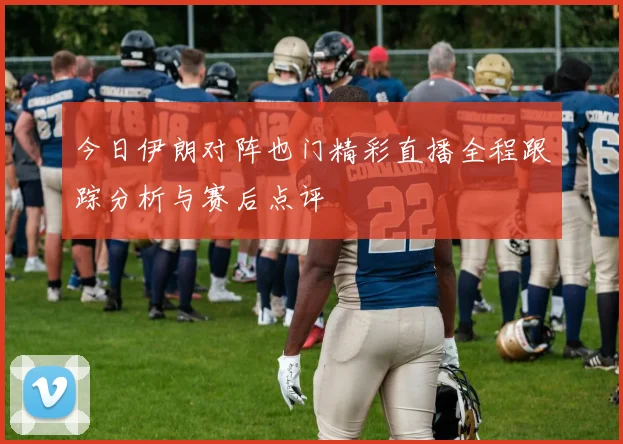 今日伊朗对阵也门精彩直播全程跟踪分析与赛后点评